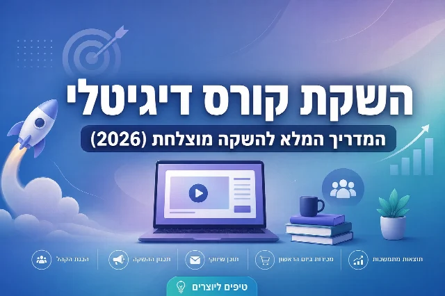 השקת קורס דיגיטלי: המדריך המלא להשקה מוצלחת (2026)